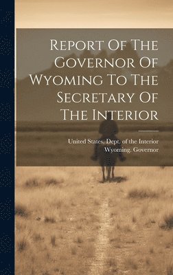 Report Of The Governor Of Wyoming To The Secretary Of The Interior 1