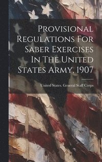 bokomslag Provisional Regulations For Saber Exercises In The United States Army, 1907