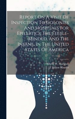 Report On A Visit Of Inspection To Colonies And Hospitals For Epileptics, The Feeble-minded, And The Insane, In The United States Of America
