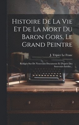 bokomslag Histoire De La Vie Et De La Mort Du Baron Gors, Le Grand Peintre