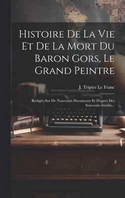 Histoire De La Vie Et De La Mort Du Baron Gors, Le Grand Peintre