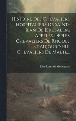 bokomslag Histoire Des Chevaliers Hospitaliers De Saint-jean De Jrusalem, Appels Depuis Chevaliers De Rhodes Et Aujourd'hui Chevaliers De Malte...