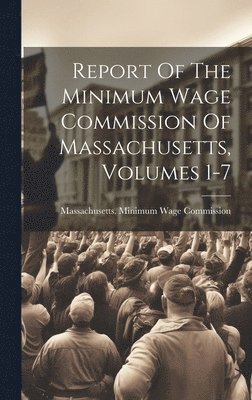 bokomslag Report Of The Minimum Wage Commission Of Massachusetts, Volumes 1-7