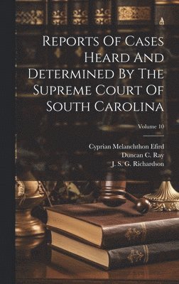 Reports Of Cases Heard And Determined By The Supreme Court Of South Carolina; Volume 10 1