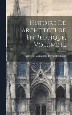 Histoire De L'architecture En Belgique, Volume 1... 1