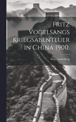 bokomslag Fritz Vogelsangs Kriegsabenteuer in China 1900.