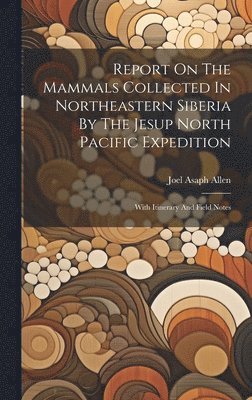 Report On The Mammals Collected In Northeastern Siberia By The Jesup North Pacific Expedition 1