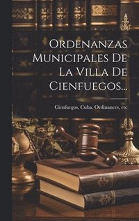 bokomslag Ordenanzas Municipales De La Villa De Cienfuegos...