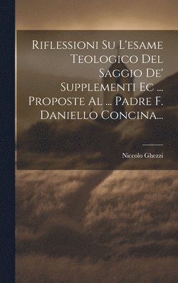 Riflessioni Su L'esame Teologico Del Saggio De' Supplementi Ec ... Proposte Al ... Padre F. Daniello Concina... 1