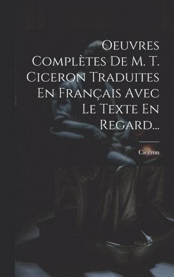 Cicéron - Oeuvres Complètes De M. T. Ciceron Traduites En Français Avec Le Texte En Regard..., Inbunden