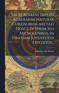 bokomslag Sacri Romani Imperii Academiae Naturae Curiosorum Aretaei Nosce Te Ipsum Seu Microcosmus, In Gratiam Juventutus Expositus...