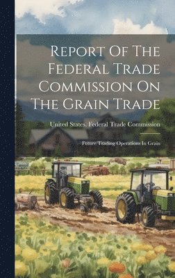 Report Of The Federal Trade Commission On The Grain Trade 1