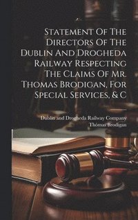 bokomslag Statement Of The Directors Of The Dublin And Drogheda Railway Respecting The Claims Of Mr. Thomas Brodigan, For Special Services, & C