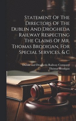Thómas Brodigan, Dublin and Drogheda Railway Company - Statement Of The Directors Of The Dublin And Drogheda Railway Respecting The Claims Of Mr. Thomas Brodigan, For Special Services, & C, Inbunden