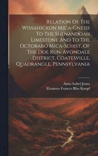 bokomslag Relation Of The Wissahickon Mica-gneiss To The Shenandoah Limestone And To The Octoraro Mica-schist, Of The Doe Run-avondale District, Coatesville, Quadrangle, Pennsylvania