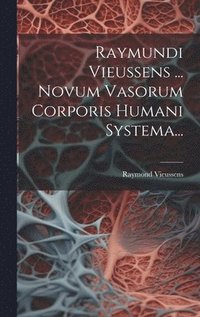 bokomslag Raymundi Vieussens ... Novum Vasorum Corporis Humani Systema...