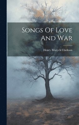 Henry Mazyck Clarkson - Songs Of Love And War, Inbunden