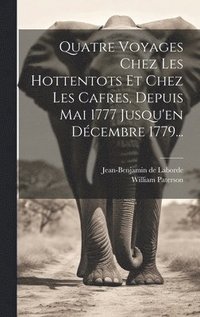 bokomslag Quatre Voyages Chez Les Hottentots Et Chez Les Cafres, Depuis Mai 1777 Jusqu'en Dcembre 1779...
