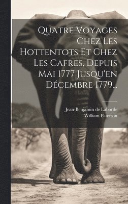 Quatre Voyages Chez Les Hottentots Et Chez Les Cafres, Depuis Mai 1777 Jusqu'en Dcembre 1779... 1