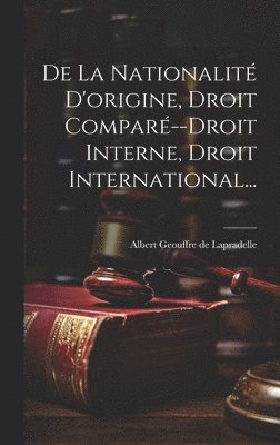 Albert Geouffre de Lapradelle - De La Nationalité D'origine, Droit Comparé--droit Interne, Droit International..., Inbunden