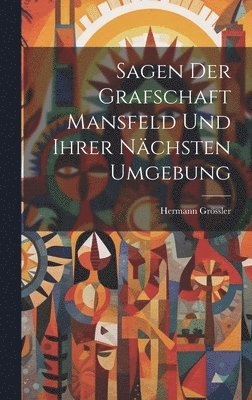 bokomslag Sagen Der Grafschaft Mansfeld Und Ihrer Nächsten Umgebung