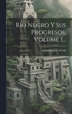 Setembrino E Pereda, Setembrino E. Pereda - Río Negro Y Sus Progresos, Volume 1..., Inbunden
