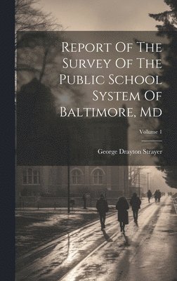 Report Of The Survey Of The Public School System Of Baltimore, Md; Volume 1 1