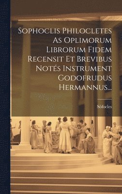 Sòfocles - Sophoclis Philocletes As Oplimorum Librorum Fidem Recensit Et Brevibus Notés Instrument Godofrudus Hermannus..., Inbunden
