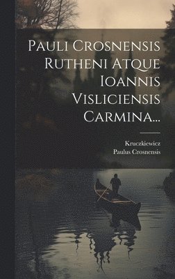 Pauli Crosnensis Rutheni Atque Ioannis Visliciensis Carmina... 1