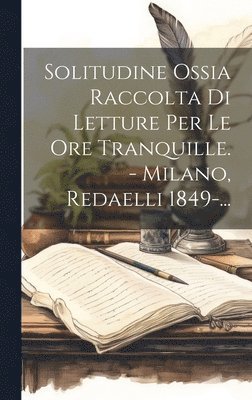 bokomslag Solitudine Ossia Raccolta Di Letture Per Le Ore Tranquille. - Milano, Redaelli 1849-...