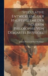 bokomslag Speculative Entwicklung der Hauptsysteme der neueren Philosophie von Descartes bis Hegel.