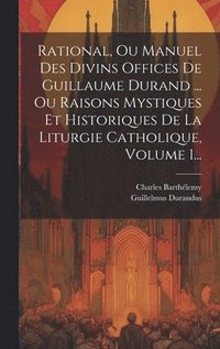 bokomslag Rational, Ou Manuel Des Divins Offices De Guillaume Durand ... Ou Raisons Mystiques Et Historiques De La Liturgie Catholique, Volume 1...