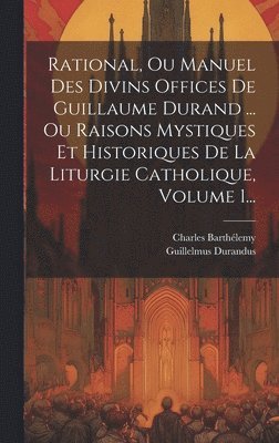 bokomslag Rational, Ou Manuel Des Divins Offices De Guillaume Durand ... Ou Raisons Mystiques Et Historiques De La Liturgie Catholique, Volume 1...