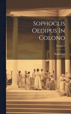 Sophoclis Oedipus In Colono; Volume 2 1