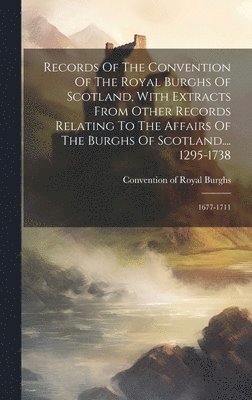 bokomslag Records Of The Convention Of The Royal Burghs Of Scotland, With Extracts From Other Records Relating To The Affairs Of The Burghs Of Scotland.... 1295-1738