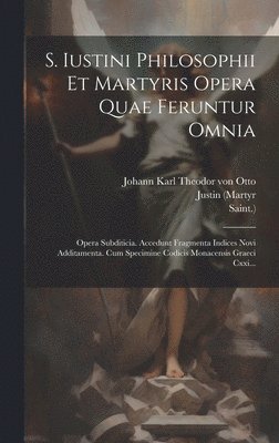 S. Iustini Philosophii Et Martyris Opera Quae Feruntur Omnia 1