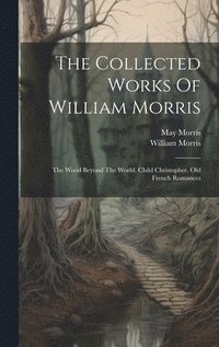 bokomslag The Collected Works Of William Morris: The Wood Beyond The World. Child Christopher. Old French Romances