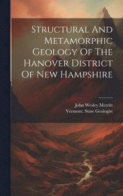 John Wesley Merritt - Structural And Metamorphic Geology Of The Hanover District Of New Hampshire, Inbunden