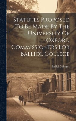 Statutes Proposed To Be Made By The University Of Oxford Commissioners For Balliol College 1