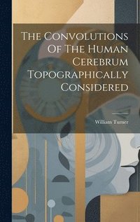 bokomslag The Convolutions Of The Human Cerebrum Topographically Considered