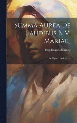 Summa Aurea De Laudibus B. V. Mariae.. 1