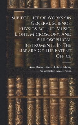 Subject List Of Works On General Science, Physics, Sound, Music, Light, Microscopy, And Philosophical Instruments, In The Library Of The Patent Office 1