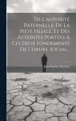 De L'autorit Paternelle, De La Pit Filiale, Et Des Atteintes Portes  Ces Deux Fondements De L'ordre Social... 1