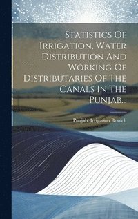 bokomslag Statistics Of Irrigation, Water Distribution And Working Of Distributaries Of The Canals In The Punjab...