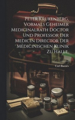 Peter Krukenberg, vormals Geheimer Medicinalrath Doctor und Professor der Medicin Director der medicinischen Klinik zu Halle. 1