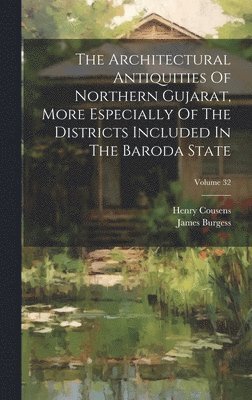 bokomslag The Architectural Antiquities Of Northern Gujarat, More Especially Of The Districts Included In The Baroda State; Volume 32