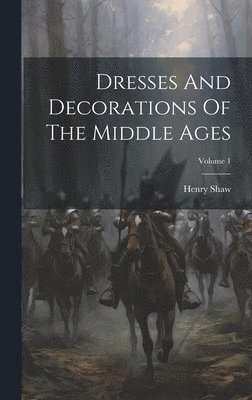 Henry Shaw - Dresses And Decorations Of The Middle Ages; Volume 1, Inbunden