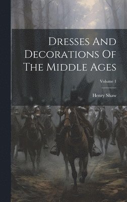 Dresses And Decorations Of The Middle Ages; Volume 1 1