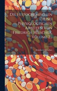 bokomslag Die Histochemischen Und Physiologischen Arbeiten Von Friedrich Miescher, Volume 2...