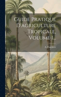 bokomslag Guide Pratique D'agriculture Tropicale, Volume 1...